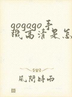 gogogo手机高清是怎么开始的