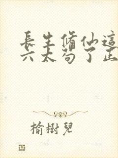 长生修仙这个老六太苟了正版