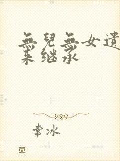 无儿无女遗产谁来继承