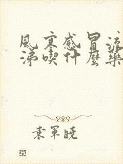 风寒感冒流清鼻涕吃什么药呢