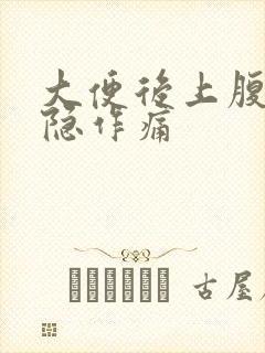 大便后上腹部隐隐作痛