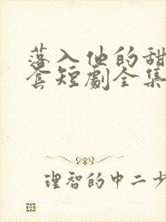 落入他的甜蜜圈套短剧全集免费观看