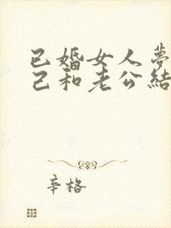 已婚女人梦见自己和老公结婚什么预兆