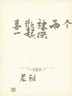 喜欢被两个男人一起操