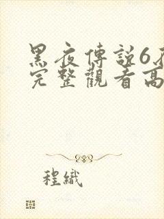 黑夜传说6在线完整观看高清国语