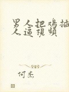 男人把鸡插进女人逼视频