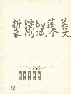 折腰by蓬莱客未删减全文免费