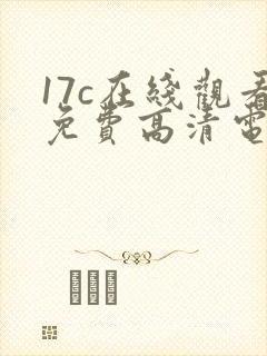 17c在线观看免费高清电视剧下载韩国