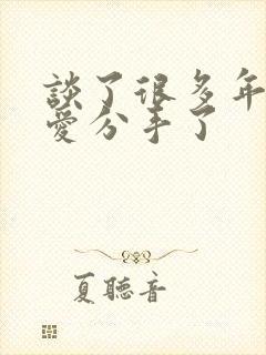 谈了很多年的恋爱分手了