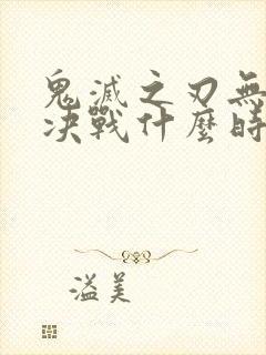 鬼灭之刃无限城决战什么时候出