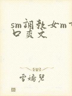 sm调教女m重口爽文