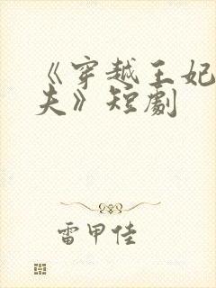 《穿越王妃要休夫》短剧