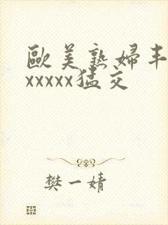 欧美熟妇丰满乱xxxxx猛交