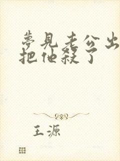 梦见老公出轨我把他杀了