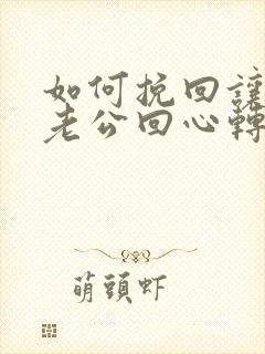 如何挽回让出轨老公回心转意