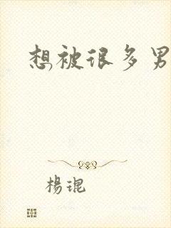 想被很多男人操