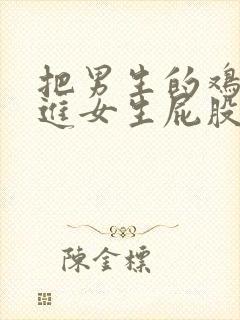 把男生的鸡鸡插进女生屁股里封面