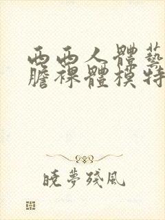 西西人体艺术大胆裸体模特