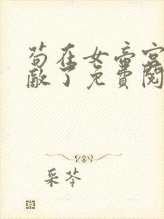 苟在女帝宫我无敌了免费阅读