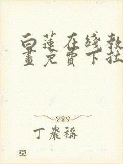 白莲在线教学漫画免费下拉式