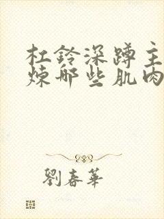 杠铃深蹲主要锻炼哪些肌肉