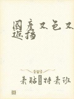 国产又色又爽无遮挡