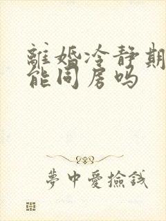 离婚冷静期夫妻能同房吗