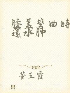 膝盖弯曲时疼痛还水肿