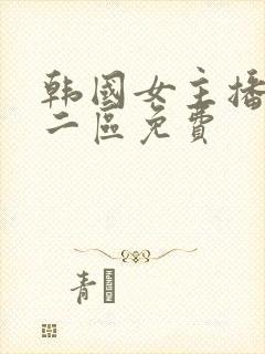 韩国女主播一区二区免费