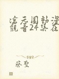 沧元图动漫免费观看24集在线播放