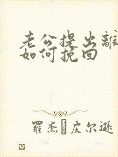 老公提出离婚该如何挽回