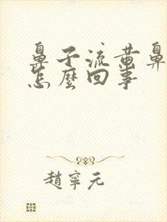 鼻子流黄鼻涕是怎么回事