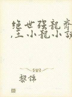 绝世强龙齐等闲,玉小龙小说在线免费阅读