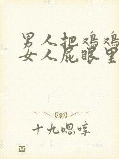 男人把鸡鸡插进女人屁眼里