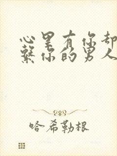 心里有你却不联系你的男人