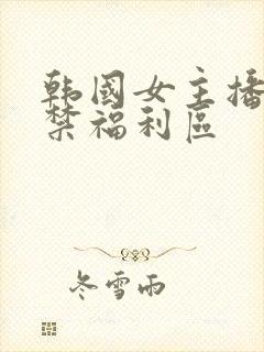 韩国女主播18禁福利区