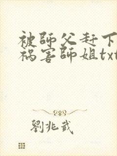 被师父赶下山去祸害师姐txt免费下载