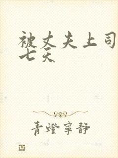 被丈夫上司连干七天