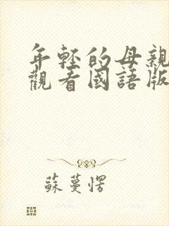 年轻的母亲免费观看国语版的2