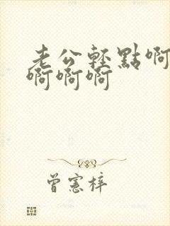 老公轻点啊啊啊啊啊啊