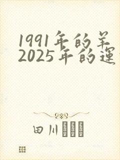 1991年的羊2025年的运势