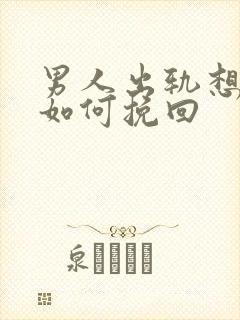 男人出轨想离婚如何挽回