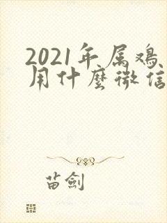 2021年属鸡用什么微信名运气好