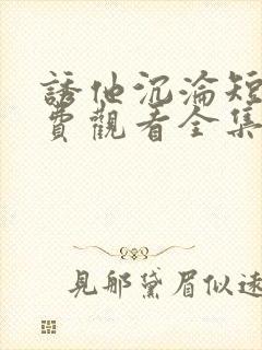 诱他沉沦短剧免费观看全集电视剧