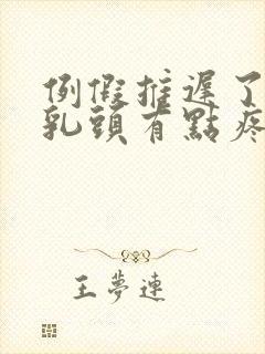 例假推迟了三天乳头有点疼