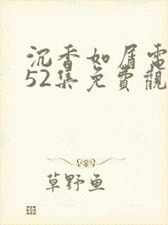 沉香如屑电视剧52集免费观看