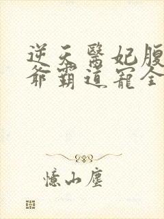 逆天医妃腹黑王爷霸道宠全文免费