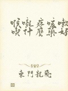 喉咙疼咳嗽黄痰吃什么药好得快