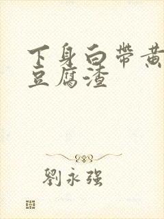 下身白带黄绿色豆腐渣