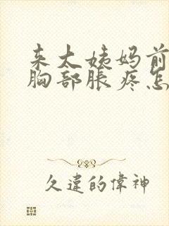 来大姨妈前几天胸部胀疼怎么回事